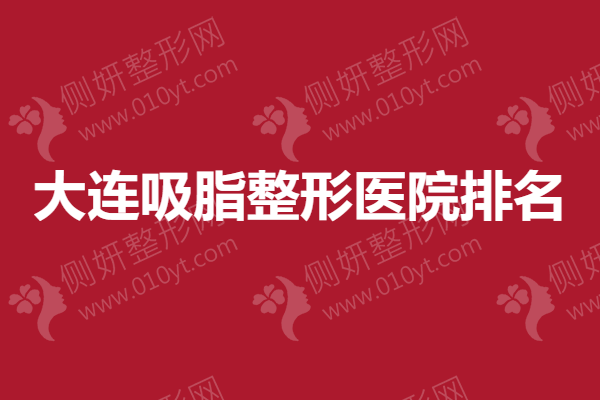 大连吸脂整形医院排名，这十家医院口碑都超高~