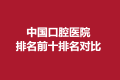 中国口腔医院排名前十排名对比，口腔科哪家医院好？