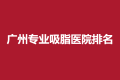 广州专业吸脂医院排名，一份2021排行榜单和收费标准给大家