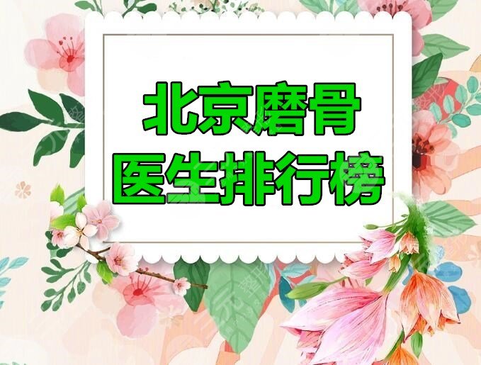 北京磨骨医生排行榜王东、何照华等磨骨大咖均上榜，黄大勇磨骨案例