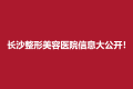 长沙整形前十美容医院信息大公开！