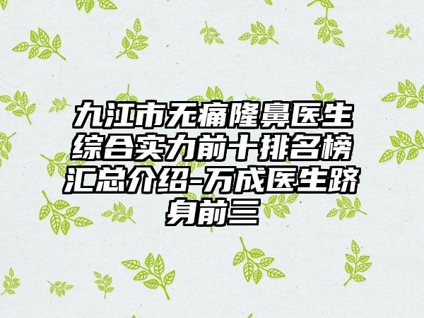 九江市无痛隆鼻医生综合实力前十排名榜汇总介绍-万成医生跻身前三