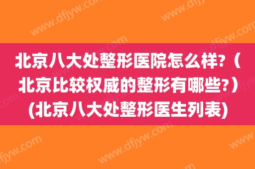 北京八大处整形医院怎么样?（北京比较权威的整形有哪些?）(北京八大处整形医生列表)