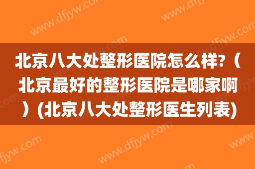 北京八大处整形医院怎么样?（北京最好的整形医院是哪家啊）(北京八大处整形医生列表)