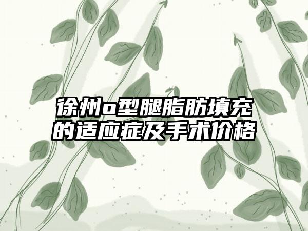 徐州o型腿脂肪填充的适应症及手术价格