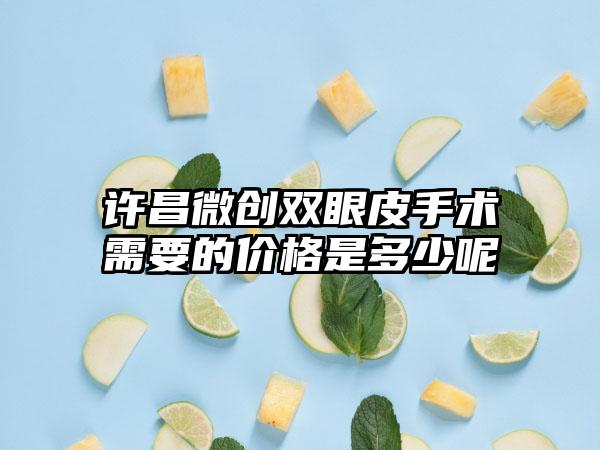 许昌微创双眼皮手术需要的价格是多少呢