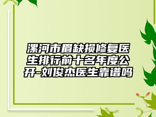 漯河市眉缺损修复医生排行前十名年度公开-刘俊杰医生靠谱吗