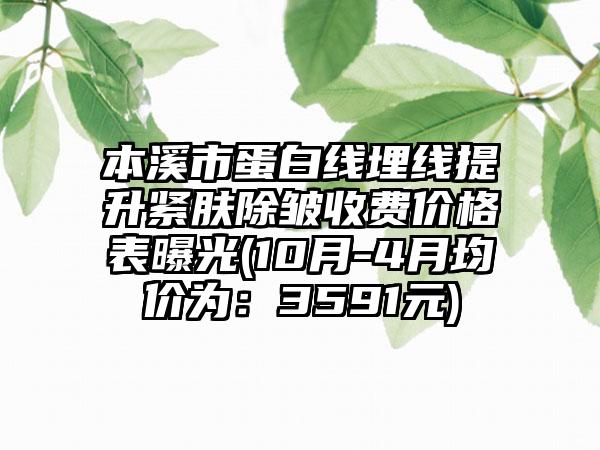 本溪市蛋白线埋线提升紧肤除皱收费价格表曝光(10月-4月均价为：3591元)