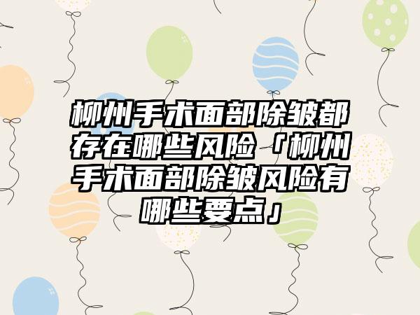 柳州手术面部除皱都存在哪些风险「柳州手术面部除皱风险有哪些要点」