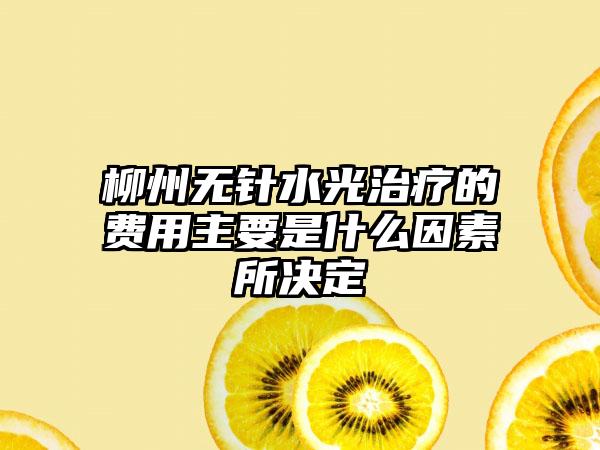 柳州无针水光治疗的费用主要是什么因素所决定