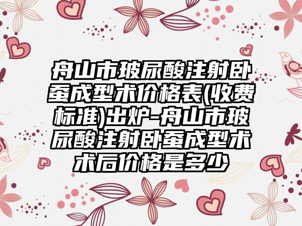 舟山市玻尿酸注射卧蚕成型术价格表(收费标准)出炉-舟山市玻尿酸注射卧蚕成型术术后价格是多少