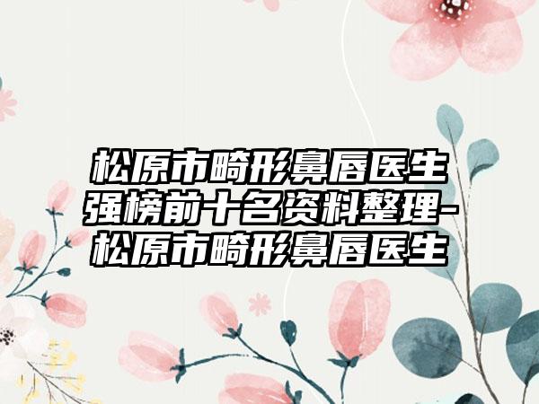 松原市畸形鼻唇医生强榜前十名资料整理-松原市畸形鼻唇医生