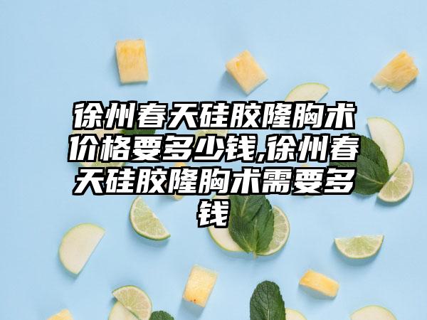 徐州春天硅胶隆胸术价格要多少钱,徐州春天硅胶隆胸术需要多钱