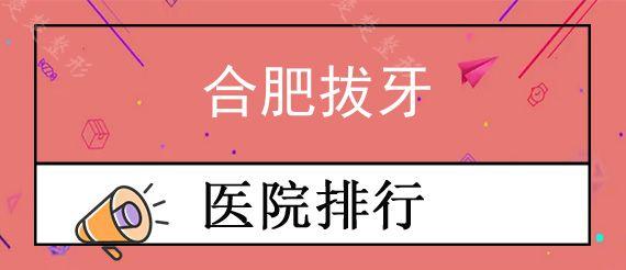 合肥拔牙私立口腔医院前十排行公布,当地拔牙拔智齿去哪个医院