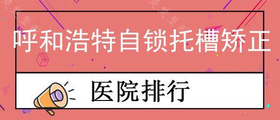 呼和浩特自锁托槽矫正私立口腔医院前十排行公布,传统金属矫正