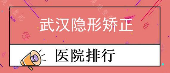 武汉隐形矫正医院哪家技术好?做完牙齿矫正的都后悔没来这几家