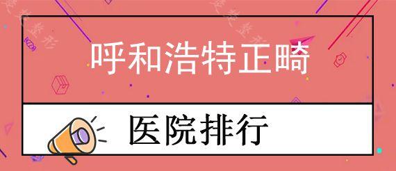 呼和浩特正畸医院哪家可靠?公布呼和浩特各口腔医院牙齿矫正价