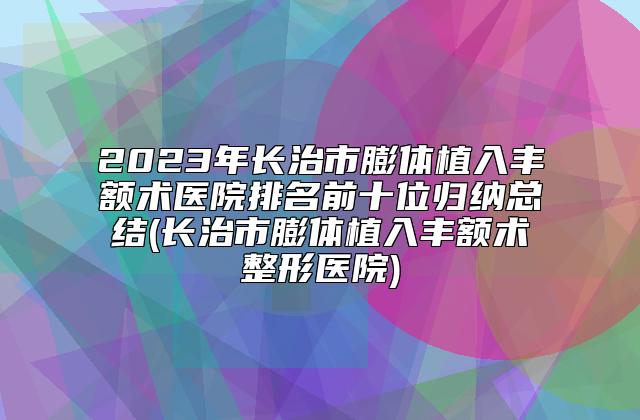 2023年长治市膨体植入丰额术医院排名前十位归纳总结(长治市膨体植入丰额术整形医院)