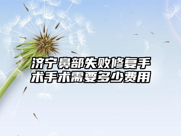 济宁鼻部失败修复手术手术需要多少费用