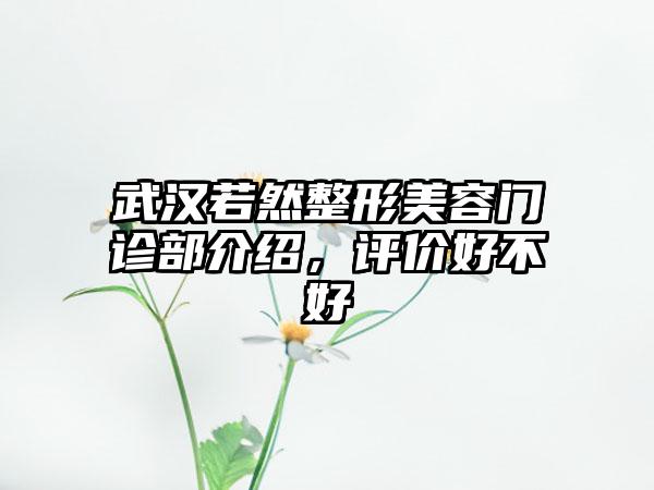 武汉若然整形美容门诊部介绍，评价好不好