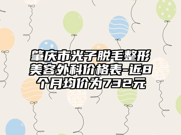 肇庆市光子脱毛整形美容外科价格表-近8个月均价为732元