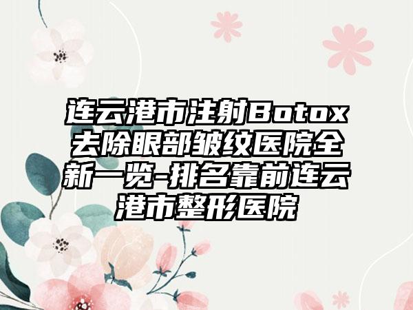 连云港市注射Botox去除眼部皱纹医院全新一览-排名靠前连云港市整形医院