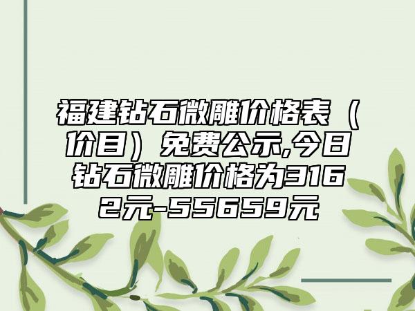 福建钻石微雕价格表（价目）免费公示,今日钻石微雕价格为3162元-55659元