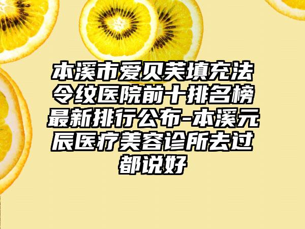 本溪市爱贝芙填充法令纹医院前十排名榜最新排行公布-本溪元辰医疗美容诊所去过都说好